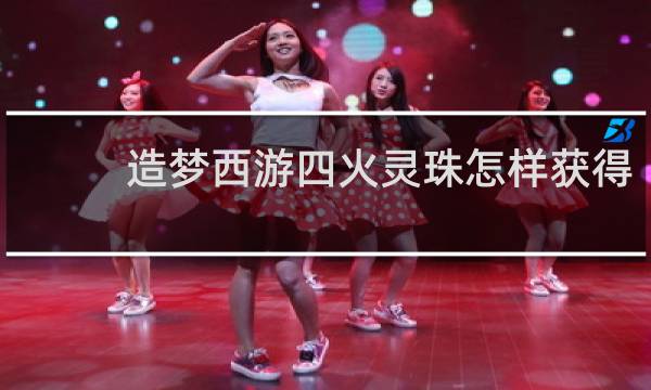 造梦西游四火灵珠怎样获得