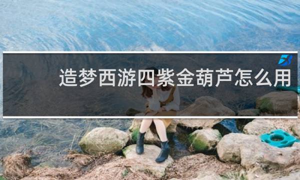 造梦西游四紫金葫芦怎么用