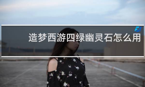 造梦西游四绿幽灵石怎么用