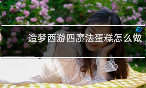 造梦西游四魔法蛋糕怎么做