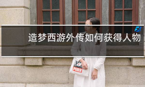 造梦西游外传如何获得人物
