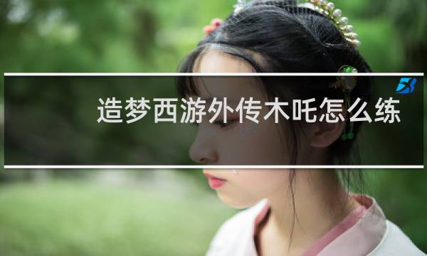 造梦西游外传木吒怎么练