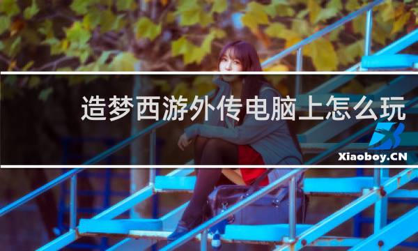 造梦西游外传电脑上怎么玩