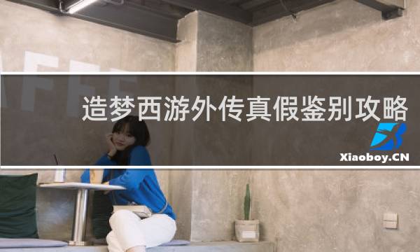 造梦西游外传真假鉴别攻略