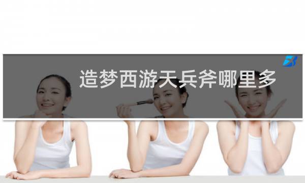 造梦西游天兵斧哪里多