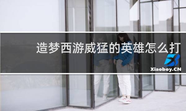 造梦西游威猛的英雄怎么打