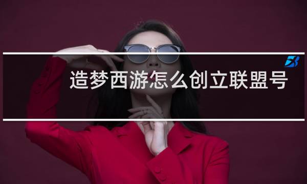 造梦西游怎么创立联盟号
