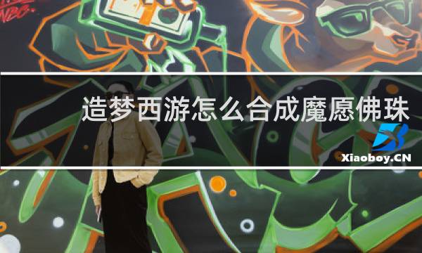 造梦西游怎么合成魔愿佛珠