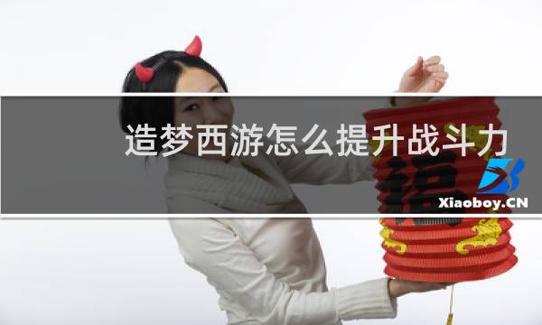 造梦西游怎么提升战斗力