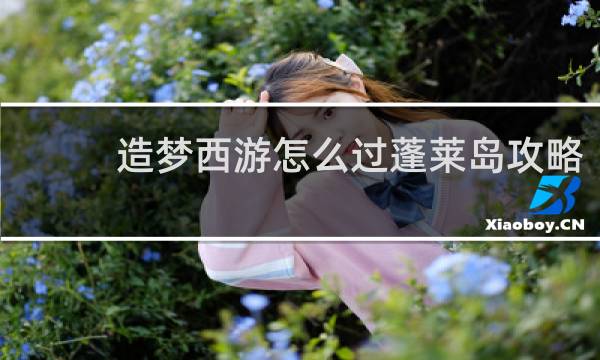 造梦西游怎么过蓬莱岛攻略