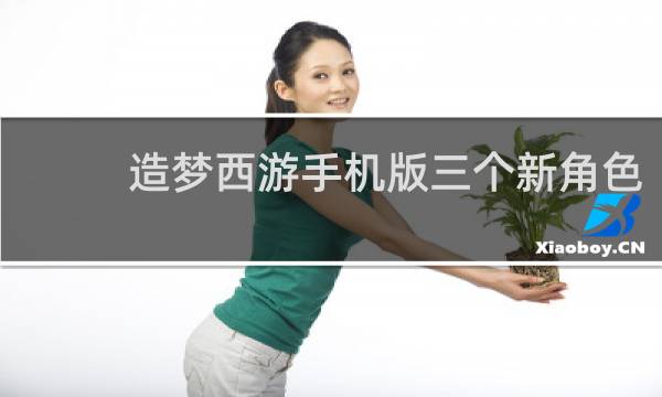 造梦西游手机版三个新角色