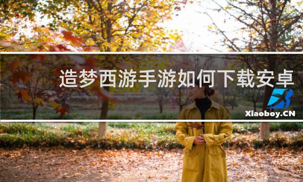 造梦西游手游如何下载安卓