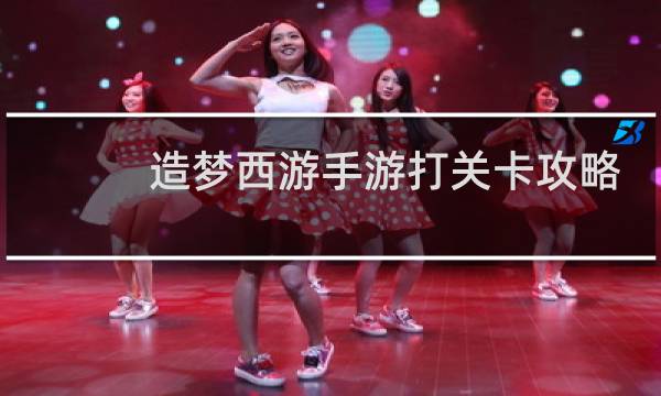 造梦西游手游打关卡攻略