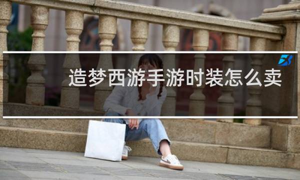 造梦西游手游时装怎么卖