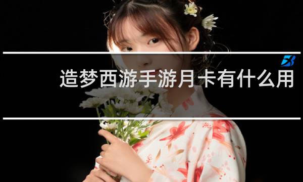 造梦西游手游月卡有什么用