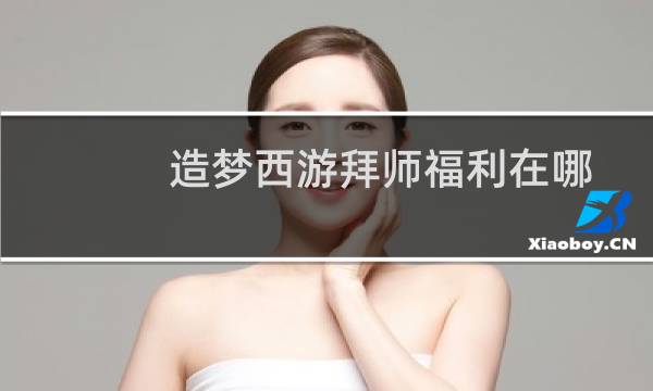 造梦西游拜师福利在哪