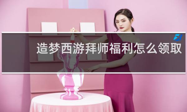 造梦西游拜师福利怎么领取