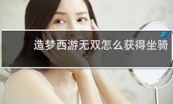 造梦西游无双怎么获得坐骑