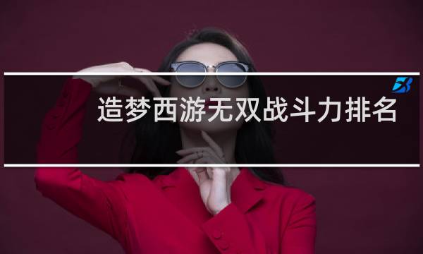 造梦西游无双战斗力排名