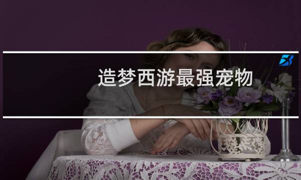 造梦西游最强宠物