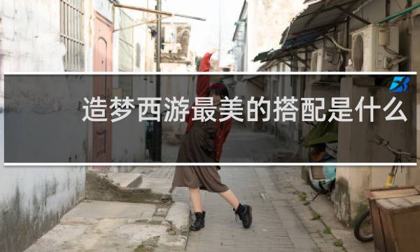 造梦西游最美的搭配是什么