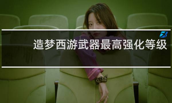 造梦西游武器最高强化等级