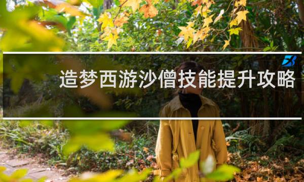 造梦西游沙僧技能提升攻略