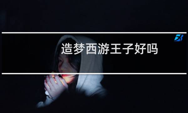 造梦西游王子好吗