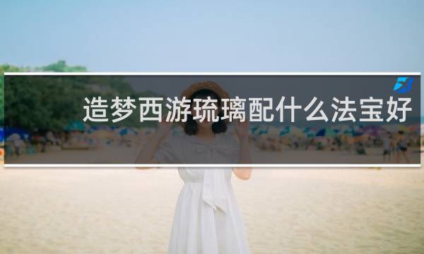 造梦西游琉璃配什么法宝好