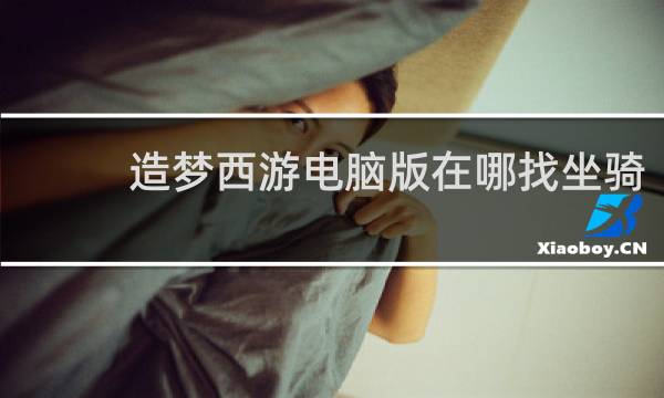 造梦西游电脑版在哪找坐骑