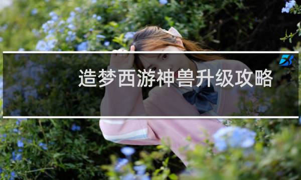 造梦西游神兽升级攻略