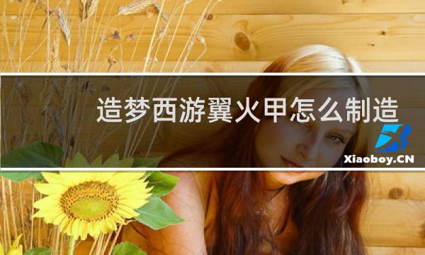 造梦西游翼火甲怎么制造