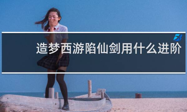 造梦西游陷仙剑用什么进阶