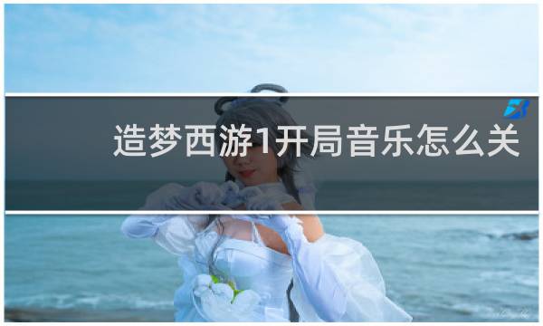 造梦西游1开局音乐怎么关