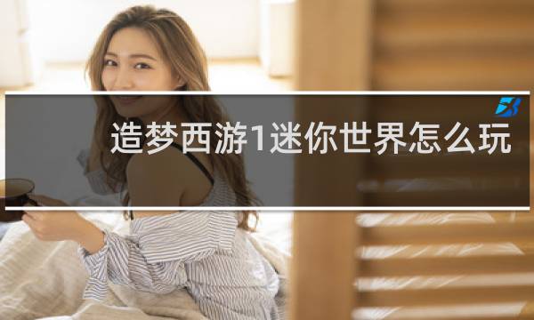 造梦西游1迷你世界怎么玩