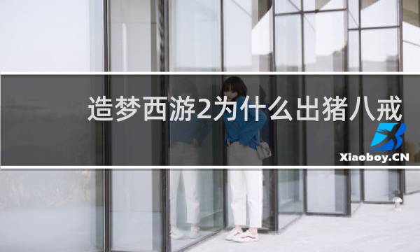 造梦西游2为什么出猪八戒