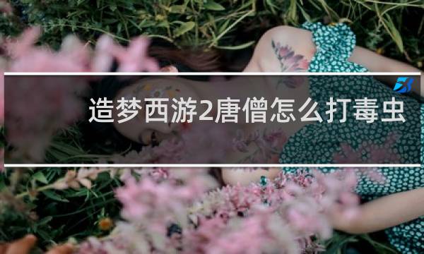 造梦西游2唐僧怎么打毒虫