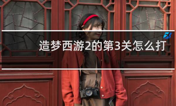 造梦西游2的第3关怎么打