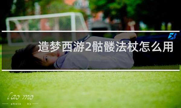 造梦西游2骷髅法杖怎么用
