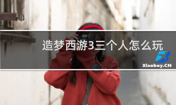 造梦西游3三个人怎么玩