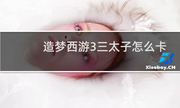 造梦西游3三太子怎么卡