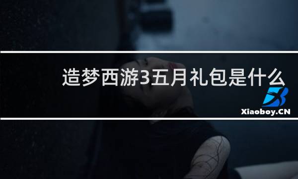 造梦西游3五月礼包是什么