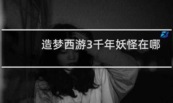 造梦西游3千年妖怪在哪
