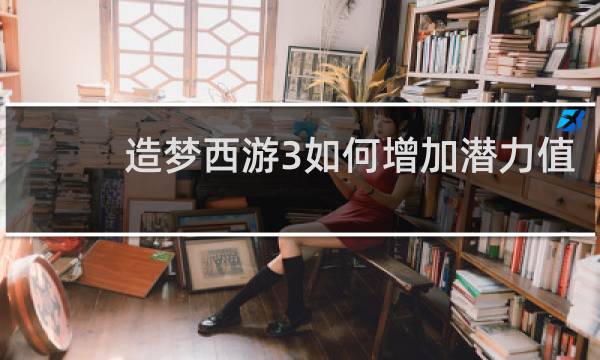 造梦西游3如何增加潜力值