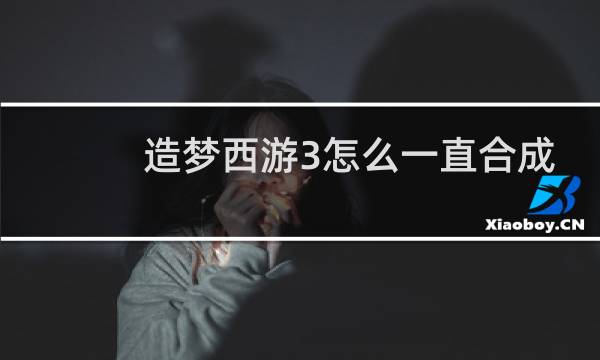 造梦西游3怎么一直合成