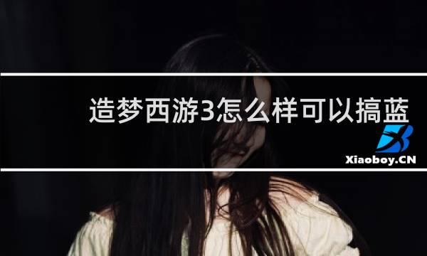 造梦西游3怎么样可以搞蓝