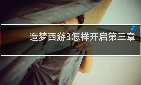 造梦西游3怎样开启第三章