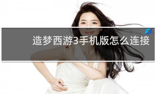 造梦西游3手机版怎么连接