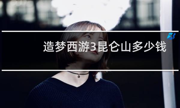 造梦西游3昆仑山多少钱