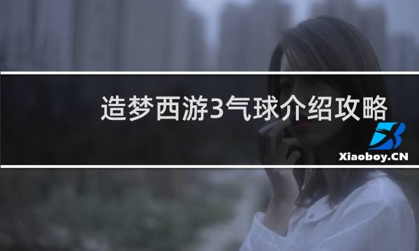 造梦西游3气球介绍攻略